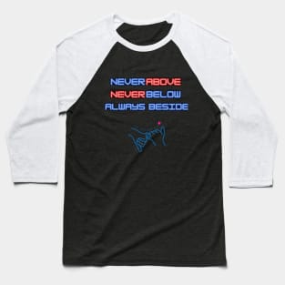 Never Above, Never below friend t-shirt Baseball T-Shirt